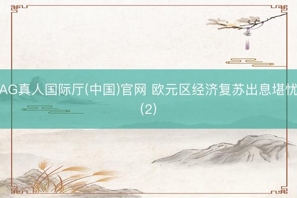 AG真人国际厅(中国)官网 欧元区经济复苏出息堪忧(2)