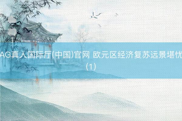 AG真人国际厅(中国)官网 欧元区经济复苏远景堪忧(1)