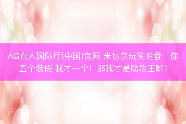 AG真人国际厅(中国)官网 米切尔玩笑哈登：你五个装假 我才一个！那我才是助攻王啊！