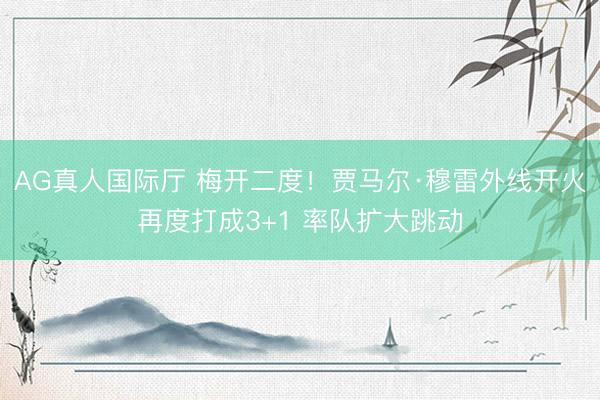 AG真人国际厅 梅开二度！贾马尔·穆雷外线开火再度打成3+1 率队扩大跳动