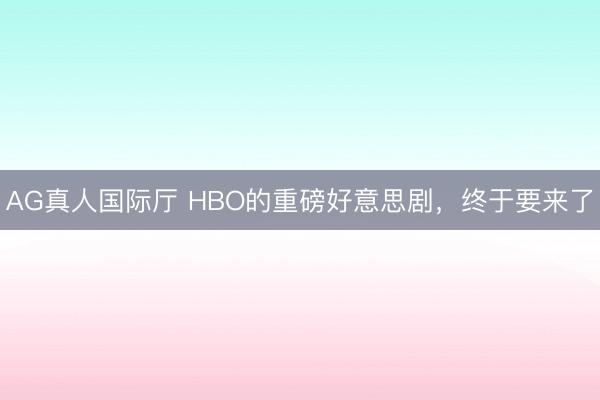 AG真人国际厅 HBO的重磅好意思剧，终于要来了