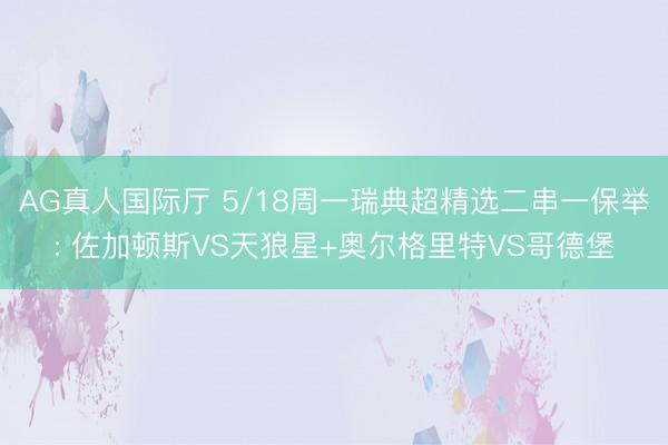 AG真人国际厅 5/18周一瑞典超精选二串一保举: 佐加顿斯VS天狼星+奥尔格里特VS哥德堡
