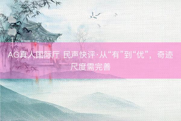 AG真人国际厅 民声快评·从“有”到“优”，奇迹尺度需完善