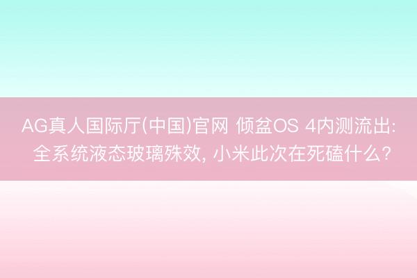 AG真人国际厅(中国)官网 倾盆OS 4内测流出: 全系统液态玻璃殊效， 小米此次在死磕什么?