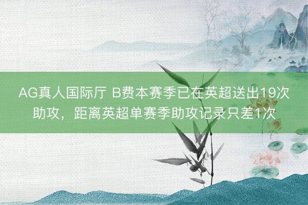 AG真人国际厅 B费本赛季已在英超送出19次助攻，距离英超单赛季助攻记录只差1次