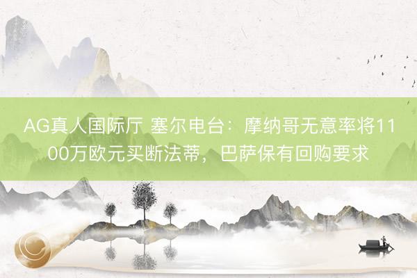 AG真人国际厅 塞尔电台：摩纳哥无意率将1100万欧元买断法蒂，巴萨保有回购要求