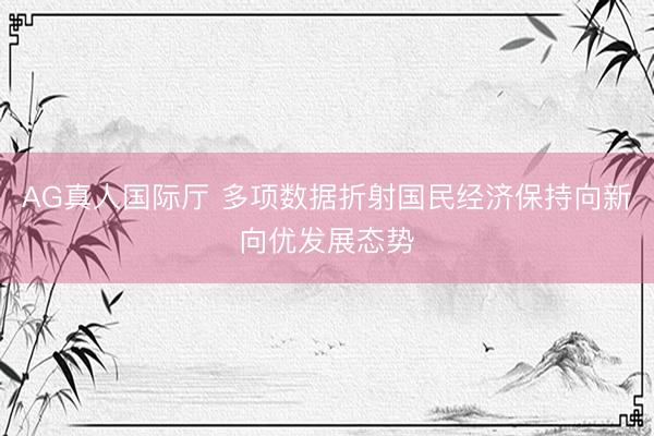 AG真人国际厅 多项数据折射国民经济保持向新向优发展态势