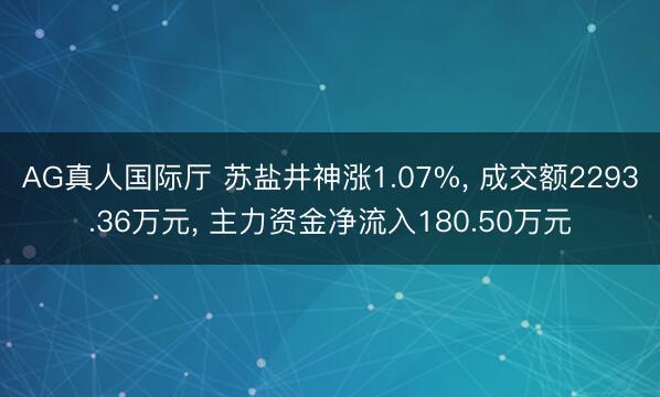AG真人国际厅 苏盐井神涨1.07%， 成交额2293.36万元， 主力资金净流入180.50万元