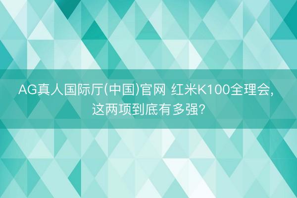 AG真人国际厅(中国)官网 红米K100全理会， 这两项到底有多强?