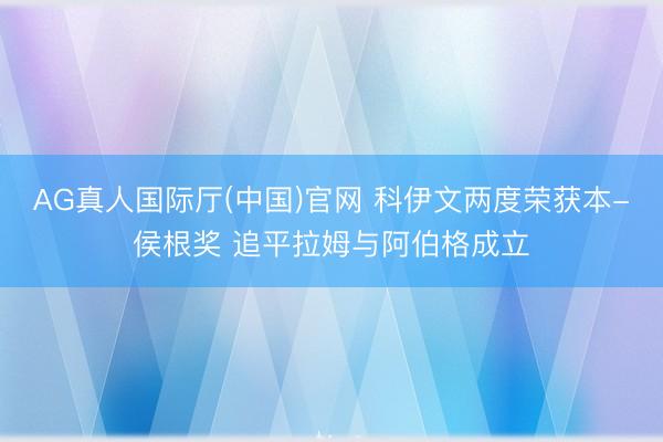 AG真人国际厅(中国)官网 科伊文两度荣获本-侯根奖 追平拉姆与阿伯格成立