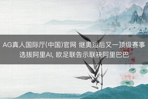 AG真人国际厅(中国)官网 继奥运后又一顶级赛事选拔阿里AI, 欧足联告示联袂阿里巴巴