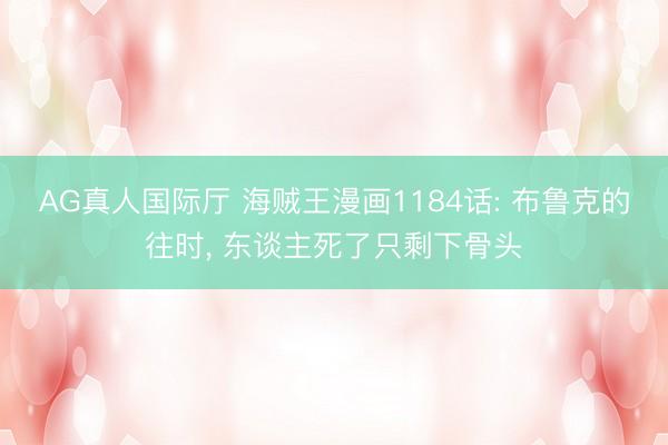 AG真人国际厅 海贼王漫画1184话: 布鲁克的往时， 东谈主死了只剩下骨头