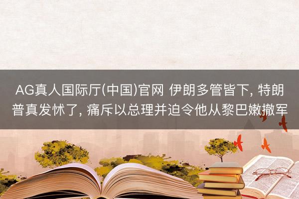 AG真人国际厅(中国)官网 伊朗多管皆下， 特朗普真发怵了， 痛斥以总理并迫令他从黎巴嫩撤军