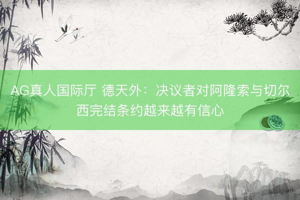 AG真人国际厅 德天外:决议者对阿隆索与切尔西完结条约越来越有信心