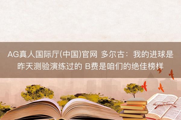 AG真人国际厅(中国)官网 多尔古：我的进球是昨天测验演