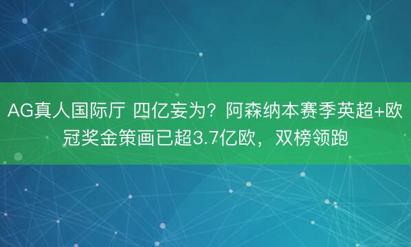 AG真人国际厅 四亿妄为？阿森纳本赛季英超+欧冠奖金策画