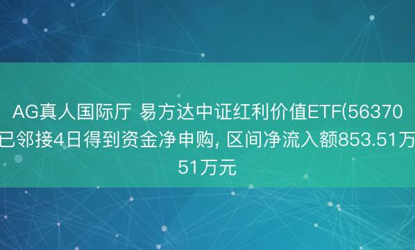 AG真人国际厅 易方达中证红利价值ETF(563700)已邻接4日得到资金净申购, 区间净流入额853.51万元