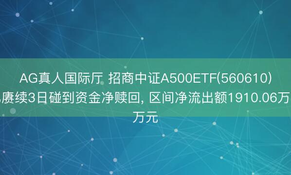 AG真人国际厅 招商中证A500ETF(560610)已赓续3日碰到资金净赎回， 区间净流出额1910.06万元