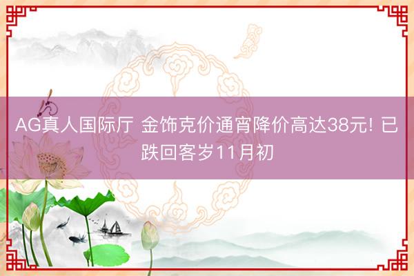 AG真人国际厅 金饰克价通宵降价高达38元! 已跌回客岁11月初