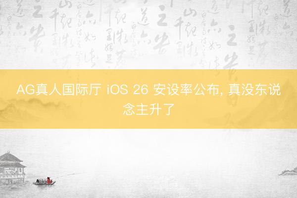 AG真人国际厅 iOS 26 安设率公布, 真没东说念主升了
