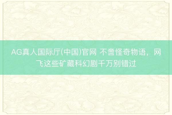AG真人国际厅(中国)官网 不啻怪奇物语，网飞这些矿藏科幻剧千万别错过
